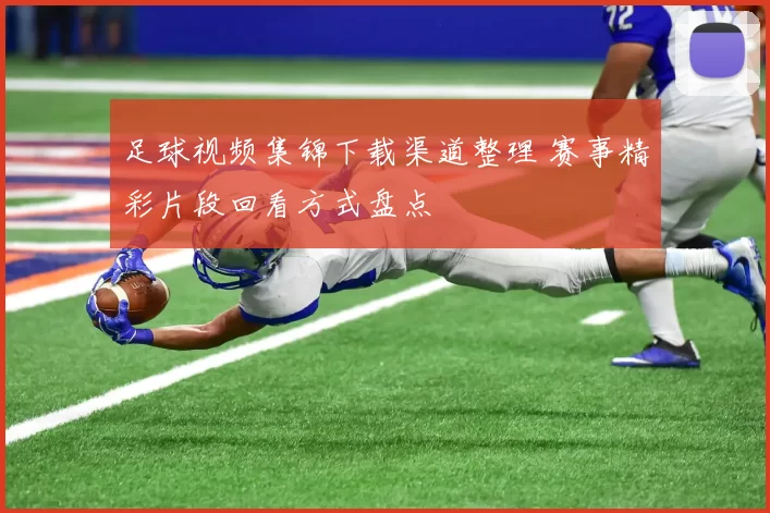 足球视频集锦下载渠道整理 赛事精彩片段回看方式盘点