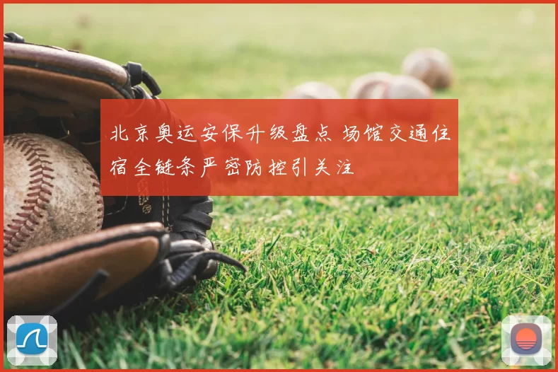 北京奥运安保升级盘点 场馆交通住宿全链条严密防控引关注