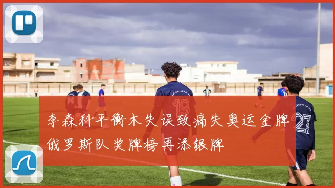 李森科平衡木失误致痛失奥运金牌俄罗斯队奖牌榜再添银牌