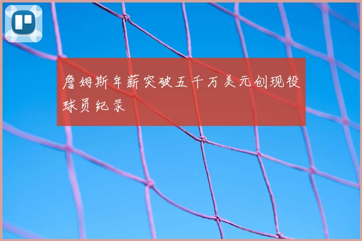 詹姆斯年薪突破五千万美元创现役球员纪录