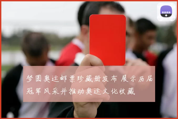 梦圆奥运邮票珍藏册发布 展示历届冠军风采并推动奥运文化收藏