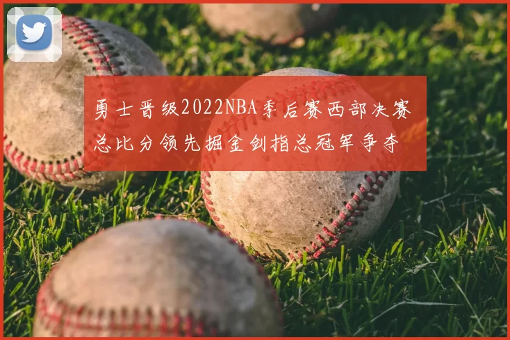 勇士晋级2022NBA季后赛西部决赛 总比分领先掘金剑指总冠军争夺
