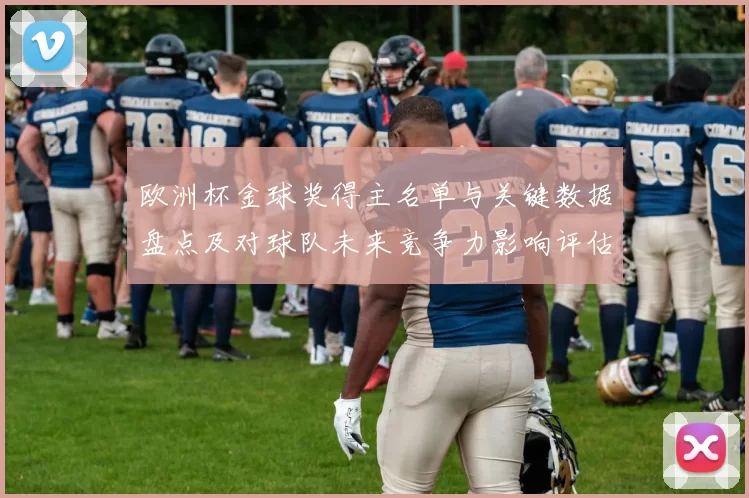 欧洲杯金球奖得主名单与关键数据盘点及对球队未来竞争力影响评估
