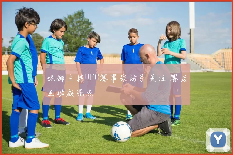 妮娜主持UFC赛事采访引关注 赛后互动成亮点