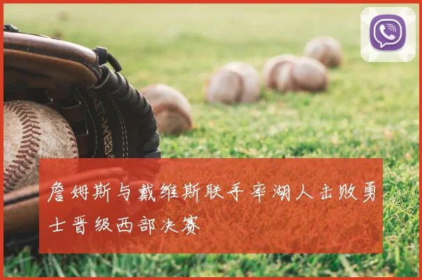 詹姆斯与戴维斯联手率湖人击败勇士晋级西部决赛