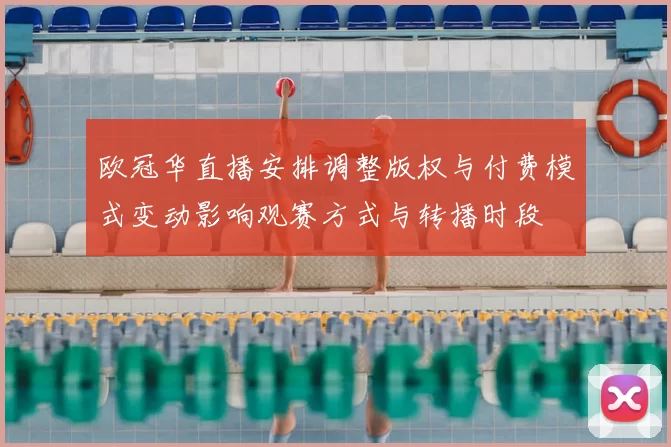 欧冠华直播安排调整版权与付费模式变动影响观赛方式与转播时段