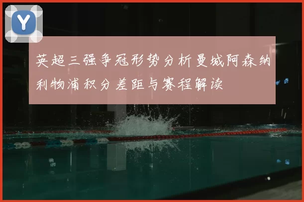 英超三强争冠形势分析曼城阿森纳利物浦积分差距与赛程解读