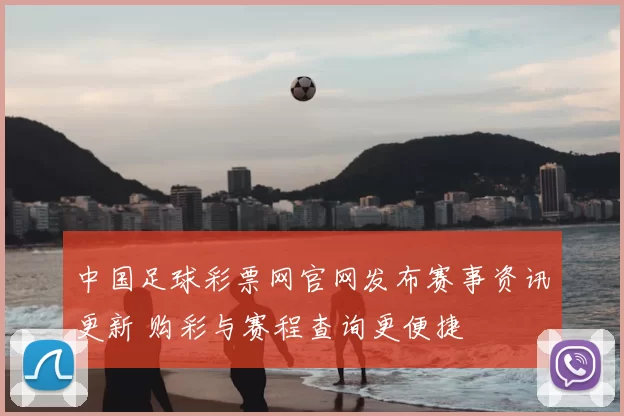中国足球彩票网官网发布赛事资讯更新 购彩与赛程查询更便捷