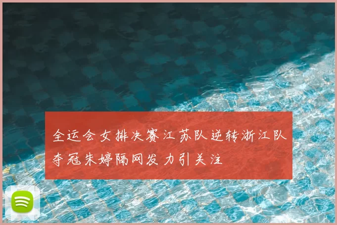全运会女排决赛江苏队逆转浙江队夺冠朱婷隔网发力引关注