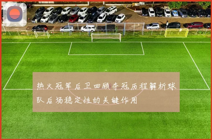 热火冠军后卫回顾夺冠历程解析球队后场稳定性的关键作用