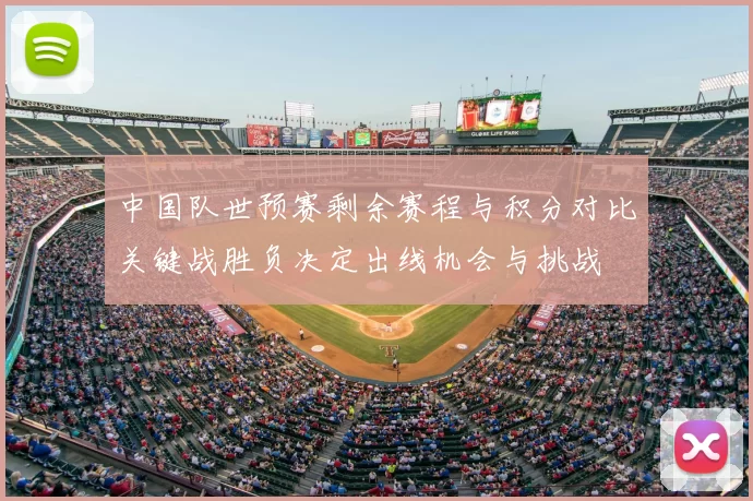 中国队世预赛剩余赛程与积分对比关键战胜负决定出线机会与挑战