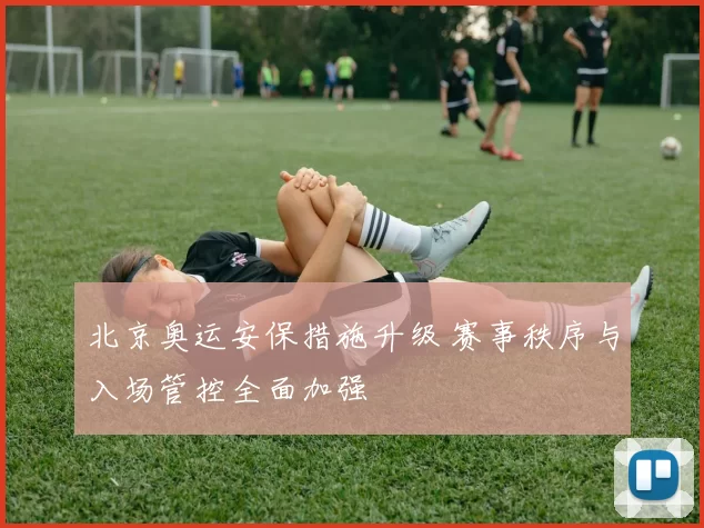 北京奥运安保措施升级 赛事秩序与入场管控全面加强