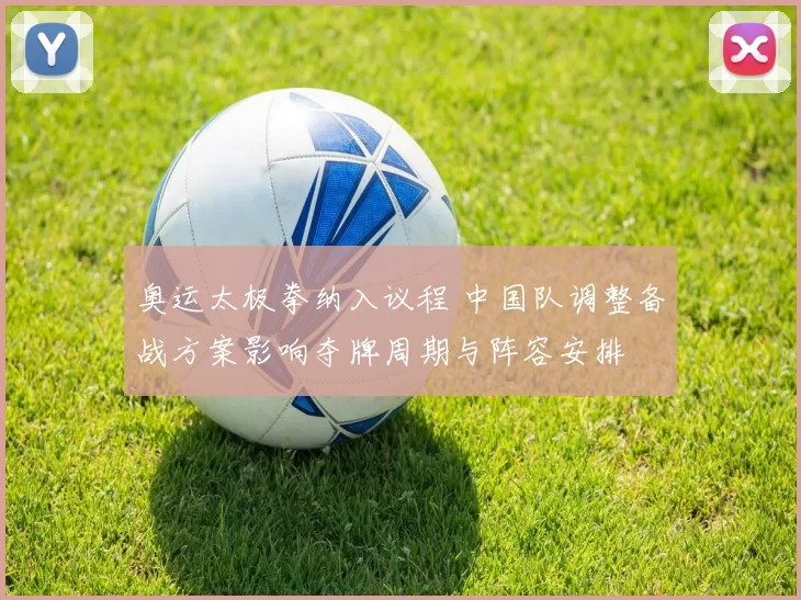 奥运太极拳纳入议程 中国队调整备战方案影响夺牌周期与阵容安排