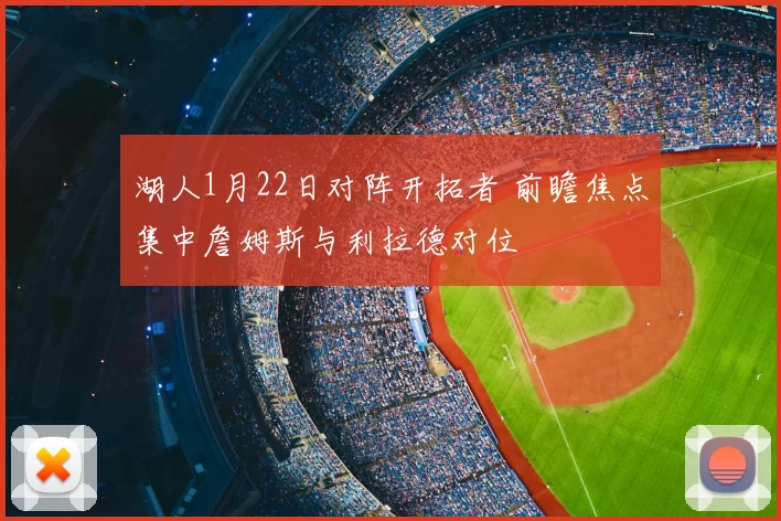 湖人1月22日对阵开拓者 前瞻焦点集中詹姆斯与利拉德对位