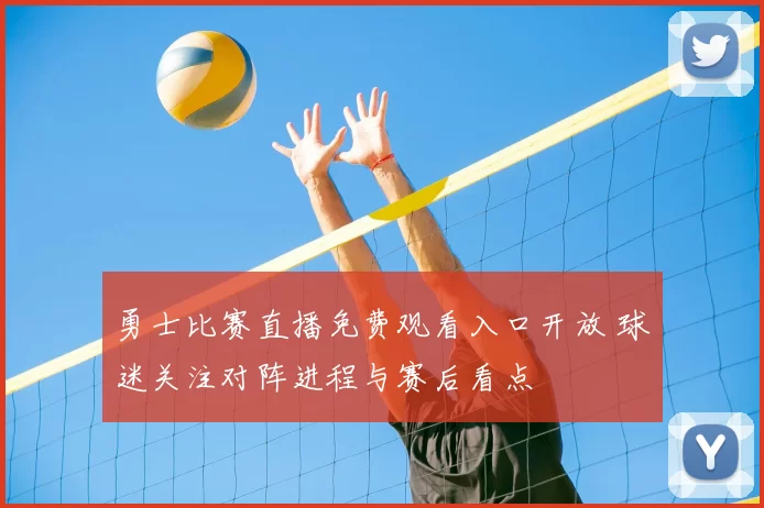 勇士比赛直播免费观看入口开放 球迷关注对阵进程与赛后看点