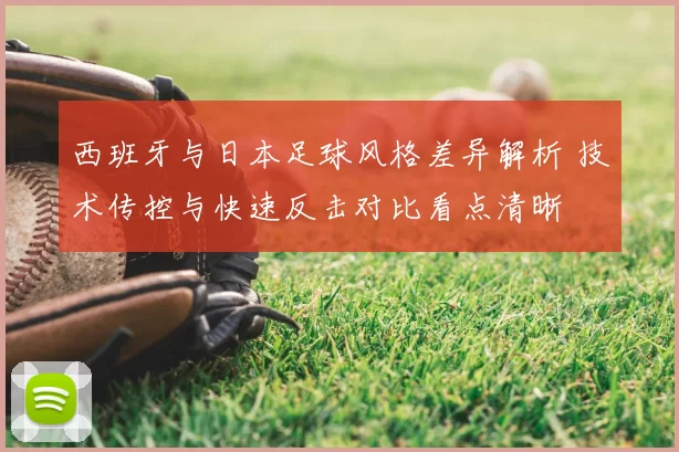 西班牙与日本足球风格差异解析 技术传控与快速反击对比看点清晰