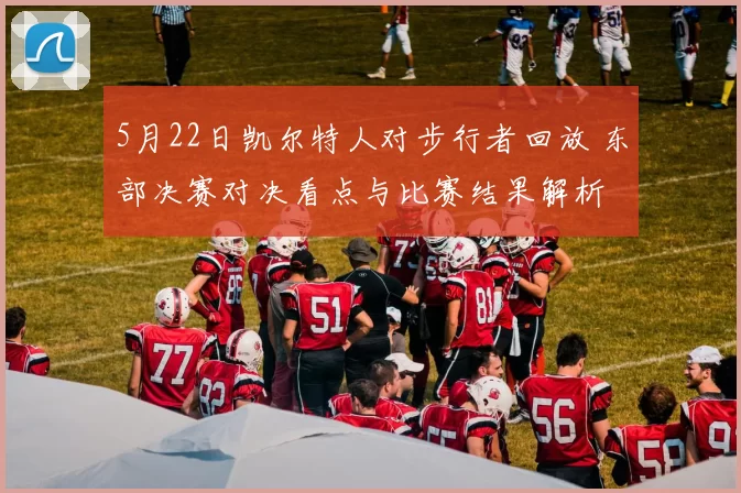5月22日凯尔特人对步行者回放 东部决赛对决看点与比赛结果解析