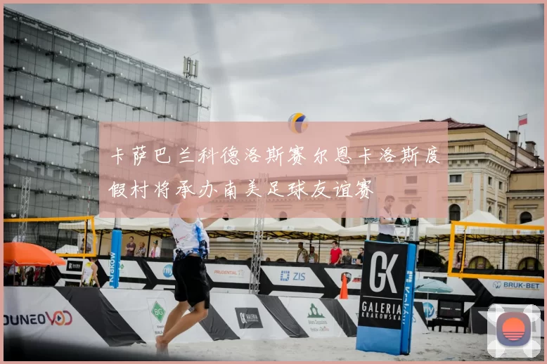 卡萨巴兰科德洛斯赛尔恩卡洛斯度假村将承办南美足球友谊赛