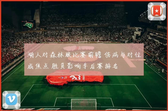 湖人对森林狼比赛前瞻 伤病与对位成焦点 胜负影响季后赛排名