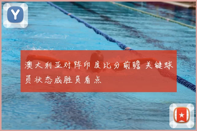 澳大利亚对阵印度比分前瞻 关键球员状态成胜负看点