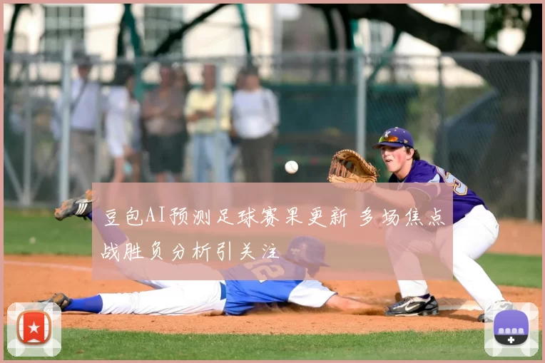 豆包AI预测足球赛果更新 多场焦点战胜负分析引关注