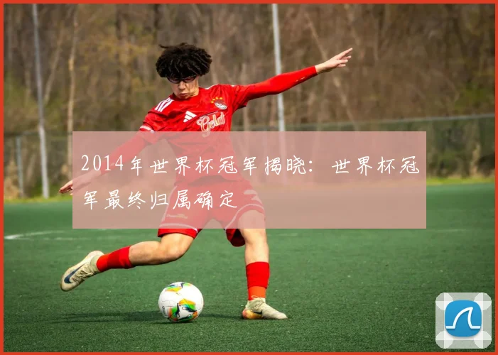 2014年世界杯冠军揭晓：世界杯冠军最终归属确定