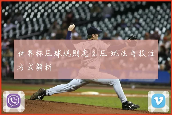 世界杯压球规则怎么压 玩法与投注方式解析