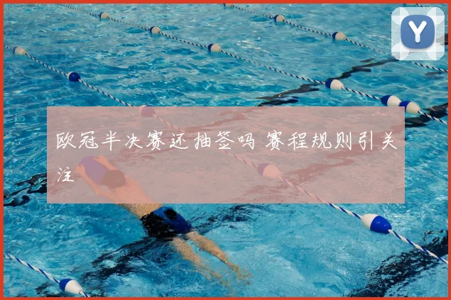 欧冠半决赛还抽签吗 赛程规则引关注