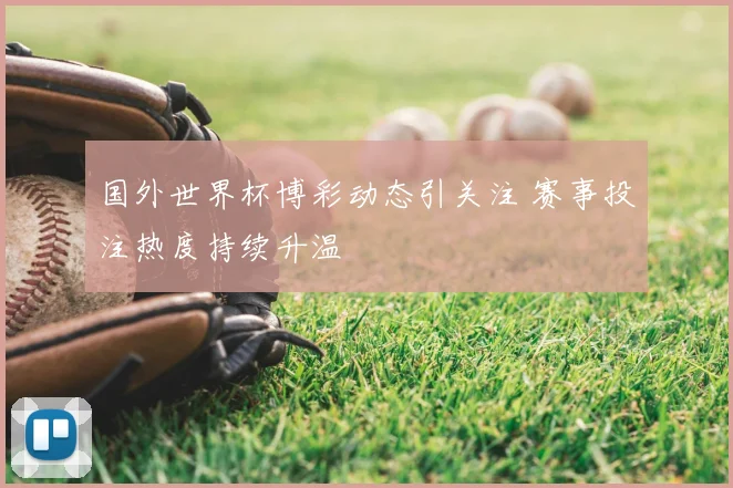 国外世界杯博彩动态引关注 赛事投注热度持续升温