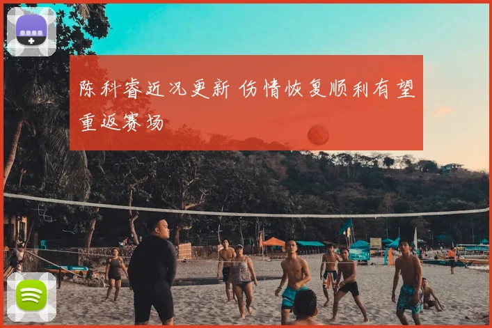 陈科睿近况更新 伤情恢复顺利有望重返赛场