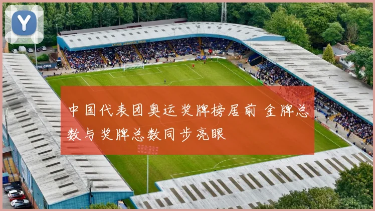 中国代表团奥运奖牌榜居前 金牌总数与奖牌总数同步亮眼