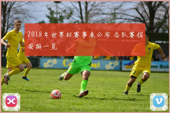 2018年世界杯赛事表公布 各队赛程安排一览