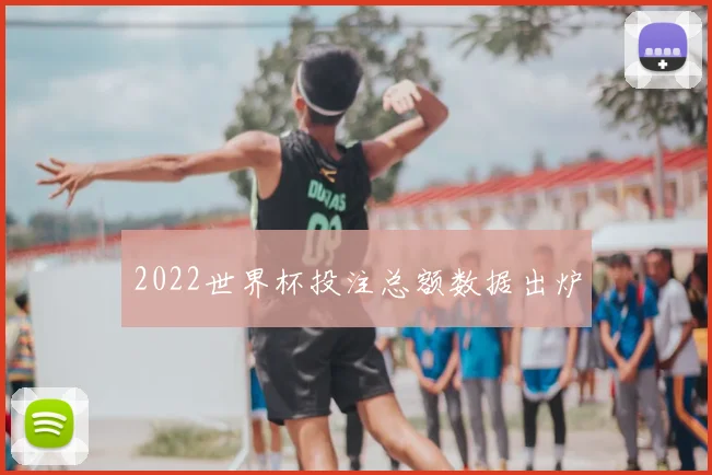 2022世界杯投注总额数据出炉
