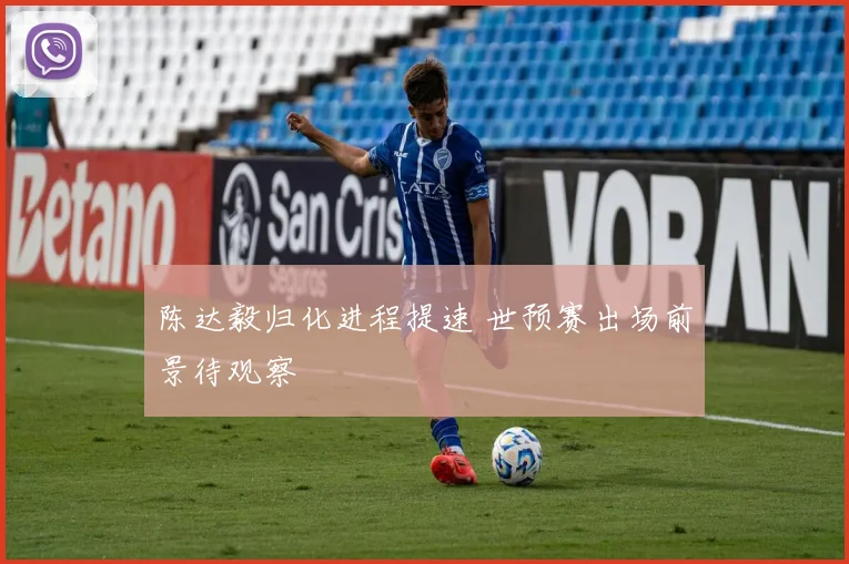 陈达毅归化进程提速 世预赛出场前景待观察