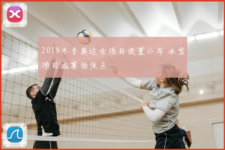 2018冬季奥运会项目设置公布 冰雪项目成赛场焦点