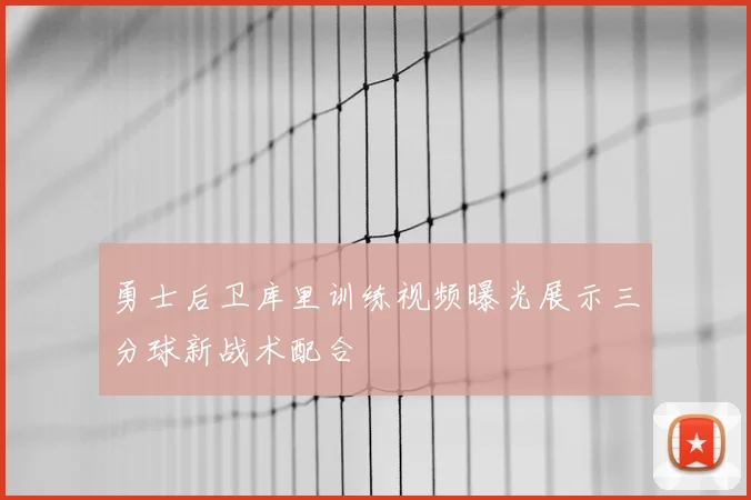 勇士后卫库里训练视频曝光展示三分球新战术配合
