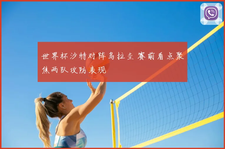 世界杯沙特对阵乌拉圭 赛前看点聚焦两队攻防表现