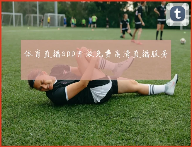 体育直播app开放免费高清直播服务