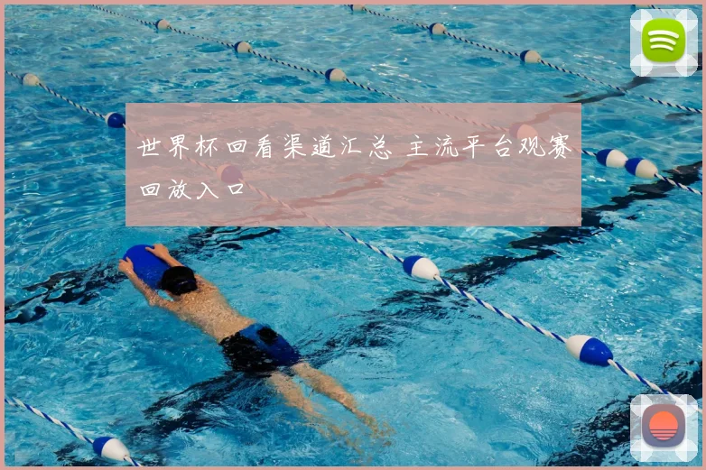 世界杯回看渠道汇总 主流平台观赛回放入口