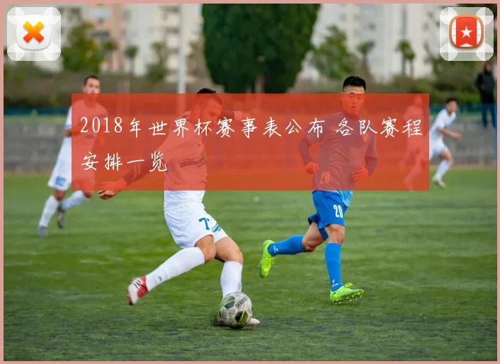 2018年世界杯赛事表公布 各队赛程安排一览