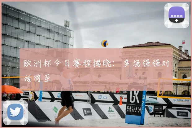 欧洲杯今日赛程揭晓:多场强强对话将至