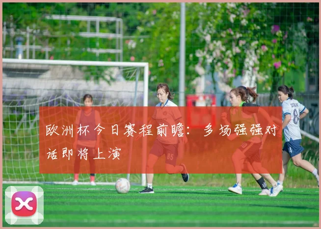 欧洲杯今日赛程前瞻：多场强强对话即将上演