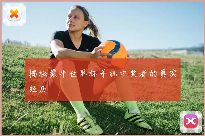 揭秘蒙牛世界杯手机中奖者的真实经历