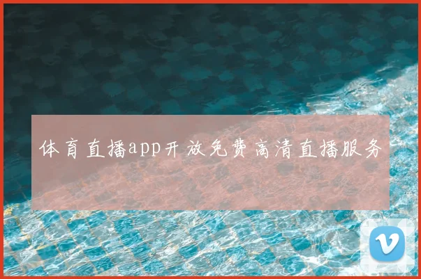 体育直播app开放免费高清直播服务
