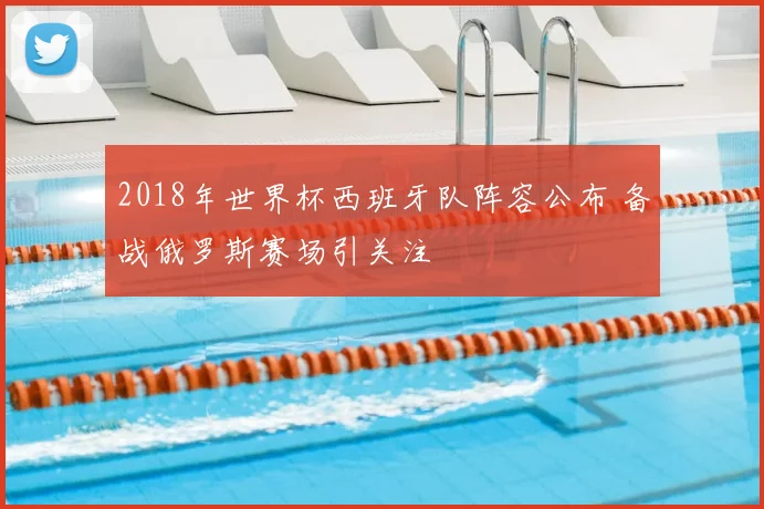2018年世界杯西班牙队阵容公布 备战俄罗斯赛场引关注