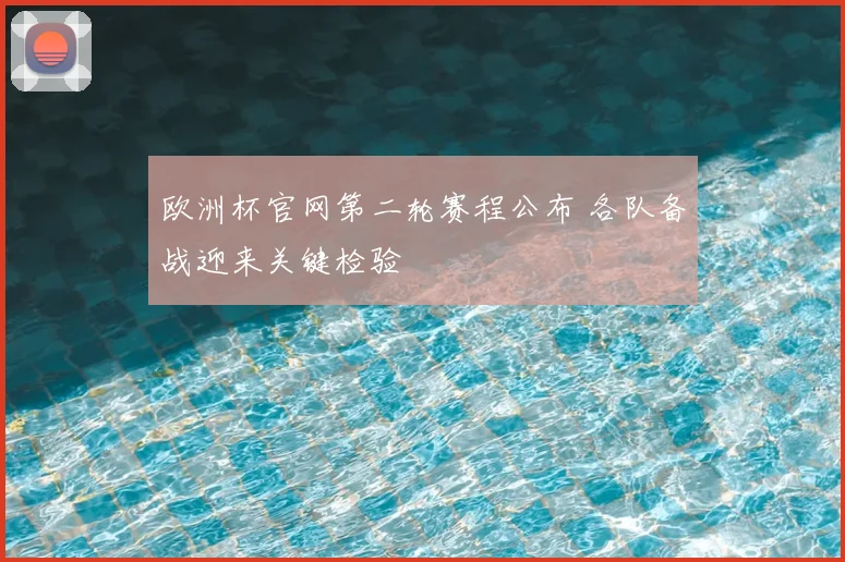 欧洲杯官网第二轮赛程公布 各队备战迎来关键检验