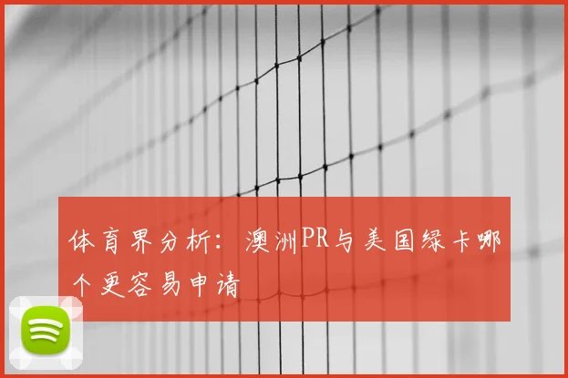 体育界分析：澳洲PR与美国绿卡哪个更容易申请