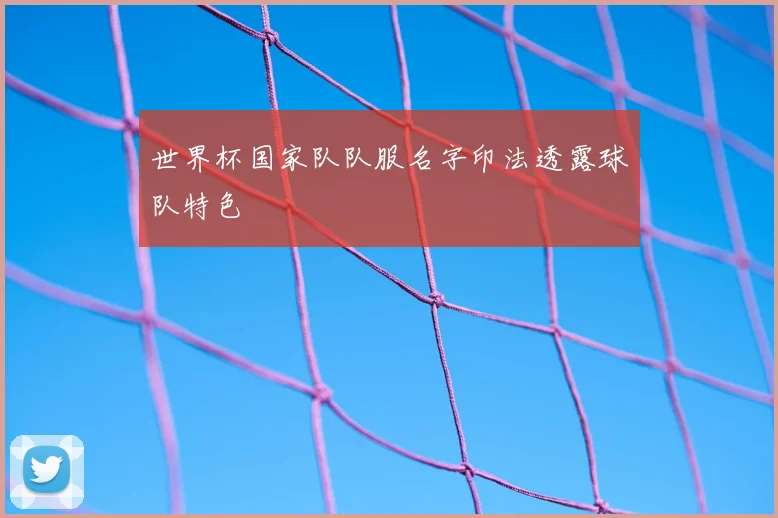 世界杯国家队队服名字印法透露球队特色