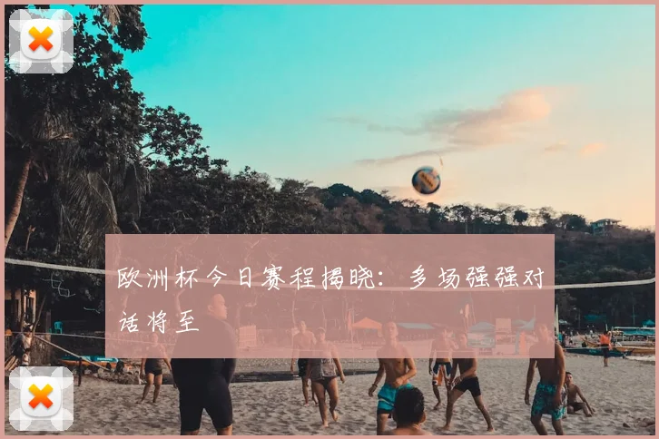 欧洲杯今日赛程揭晓：多场强强对话将至