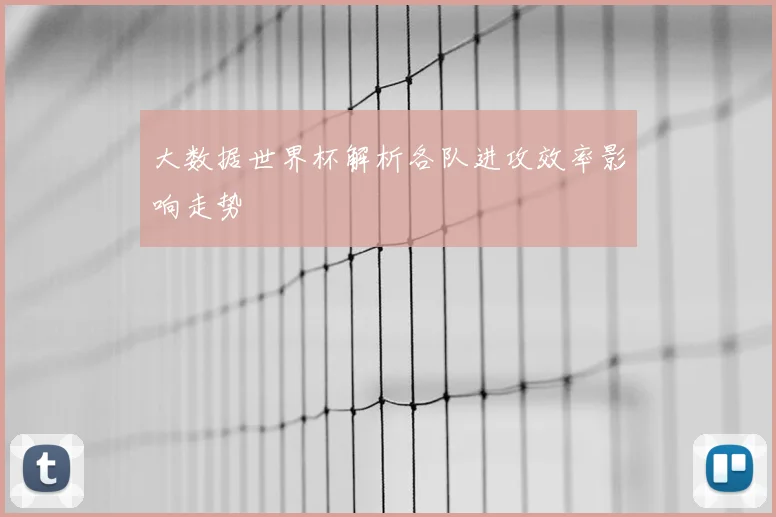 大数据世界杯解析各队进攻效率影响走势